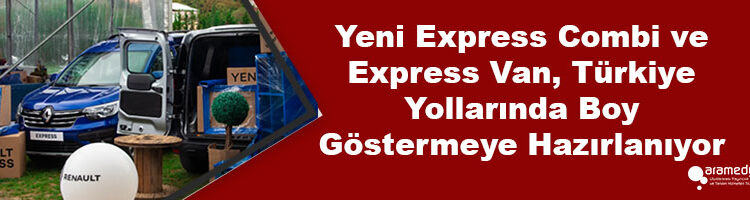 Yeni Express Combi ve Express Van, Türkiye Yollarında Boy Göstermeye Hazırlanıyor