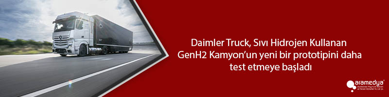 Daimler Truck, Sıvı Hidrojen Kullanan GenH2 Kamyon’un yeni bir prototipini daha test etmeye başladı