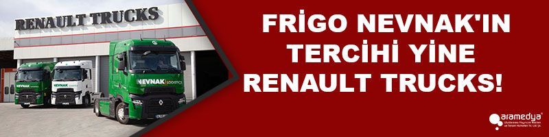 FRİGO NEVNAK'IN TERCİHİ YİNE RENAULT TRUCKS!