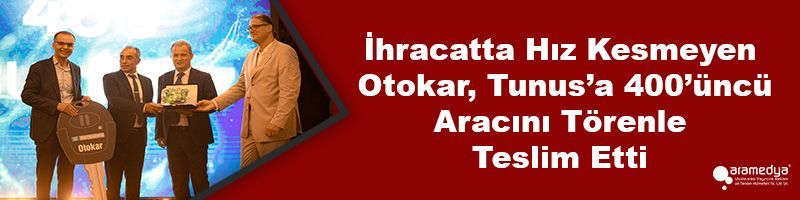 İhracatta Hız Kesmeyen Otokar, Tunus’a 400’üncü Aracını Törenle Teslim Etti