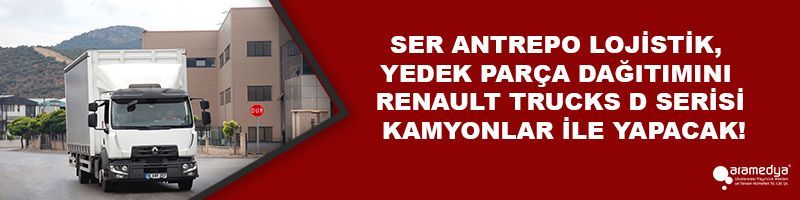 SER ANTREPO LOJİSTİK, YEDEK PARÇA DAĞITIMINI RENAULT TRUCKS D SERİSİ KAMYONLAR İLE YAPACAK!