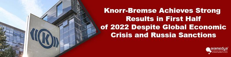 Knorr-Bremse Achieves Strong Results in First Half of 2022 Despite Global Economic Crisis and Russia Sanctions
