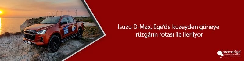 Isuzu D-Max, Ege’de kuzeyden güneye rüzgârın rotası ile ilerliyor