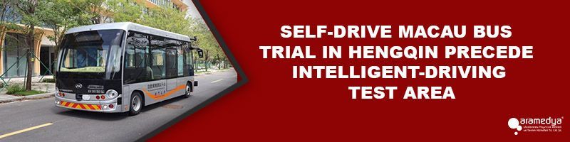 SELF-DRIVE MACAU BUS TRIAL IN HENGQIN PRECEDE INTELLIGENT-DRIVING TEST AREA