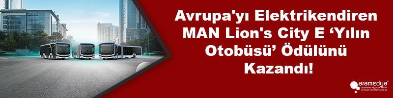 Avrupa'yı Elektrikendiren MAN Lion's City E ‘Yılın Otobüsü’ Ödülün Kazandı!