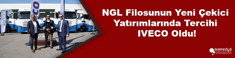 NGL Filosunun Yeni Çekici Yatırımlarında Tercihi IVECO Oldu!