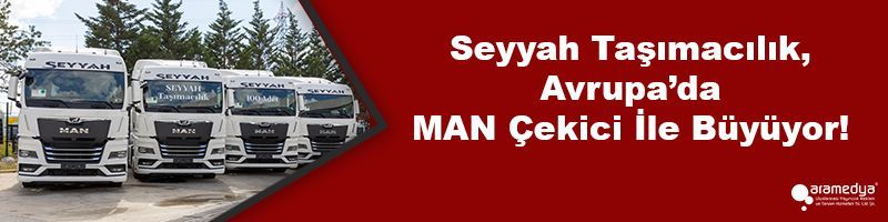 Seyyah Taşımacılık, Avrupa’da MAN Çekici İle Büyüyor!